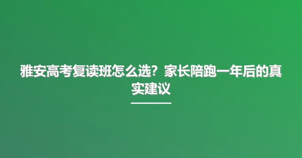 雅安高考复读班怎么选?家长陪跑一年后的真实建议