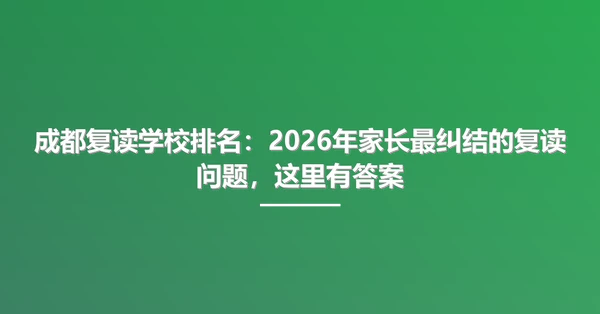 成都复读学校排名：2026年家长最纠结的复读问题，这里有答案