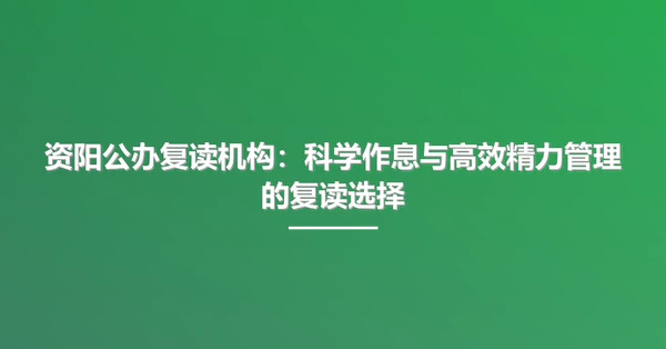 资阳公办复读机构:科学作息与高效精力管理的复读选择