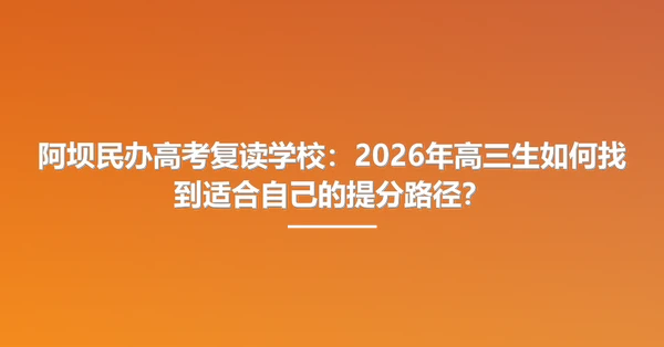 阿坝民办高考复读学校:2026年高三生如何找到适合自己的提分路径?