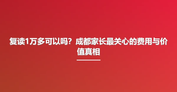 复读1万多可以吗？成都家长最关心的费用与价值真相
