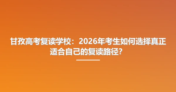 甘孜高考复读学校:2026年考生如何选择真正适合自己的复读路径?