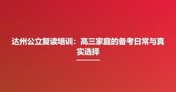 达州公立复读培训:高三家庭的备考日常与真实选择