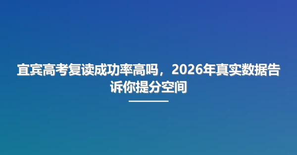 宜宾高考复读成功率高吗,2026年真实数据告诉你提分空间