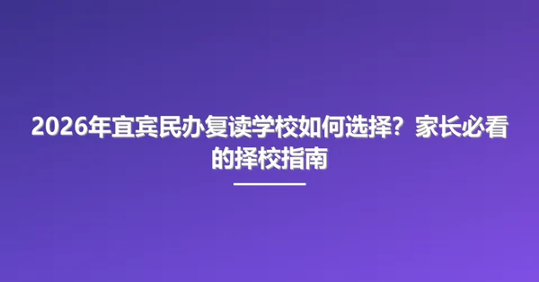 2026年宜宾民办复读学校如何选择?家长必看的择校指南