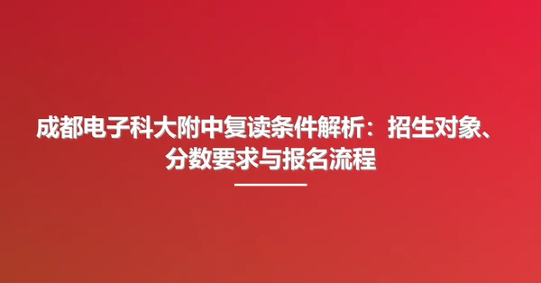 成都电子科大附中复读条件解析:招生对象、分数要求与报名流程