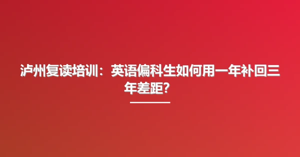 泸州复读培训:英语偏科生如何用一年补回三年差距?
