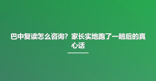 巴中复读怎么咨询?家长实地跑了一趟后的真心话