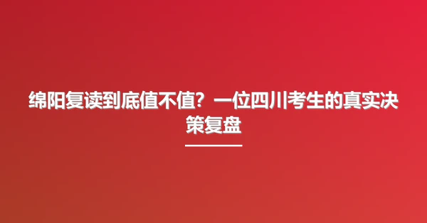 绵阳复读到底值不值?一位四川考生的真实决策复盘