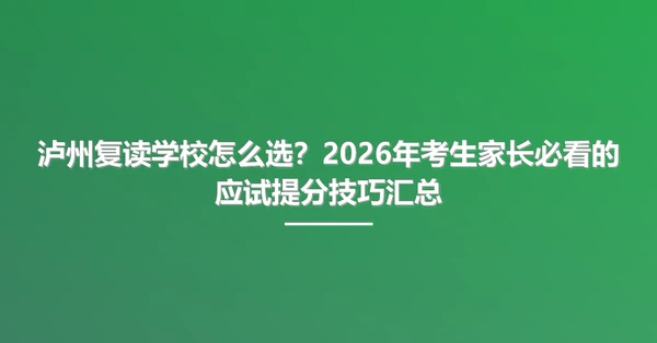 泸州复读学校怎么选?2026年考生家长必看的应试提分技巧汇总