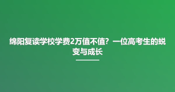 绵阳复读学校学费2万值不值?一位高考生的蜕变与成长