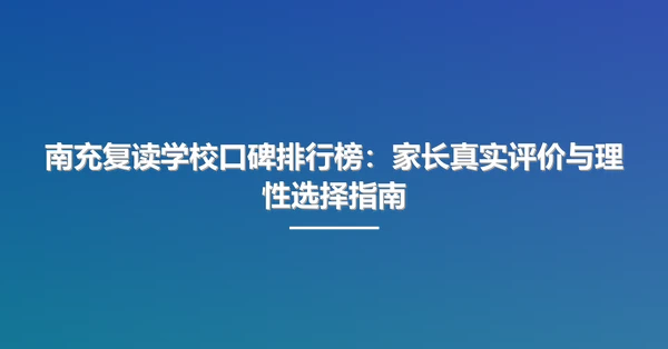 南充复读学校口碑排行榜:家长真实评价与理性选择指南