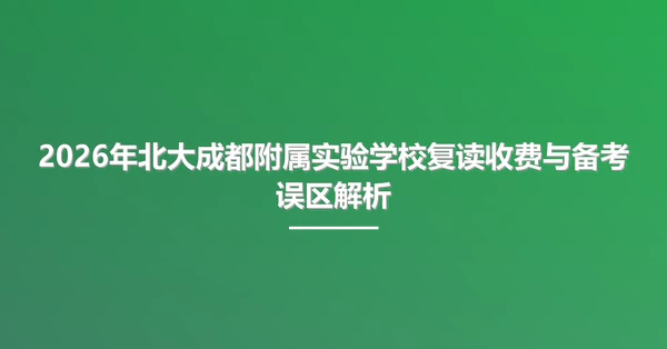 2026年北大成都附属实验学校复读收费与备考误区解析