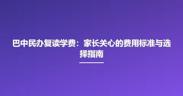 巴中民办复读学费：家长关心的费用标准与选择指南