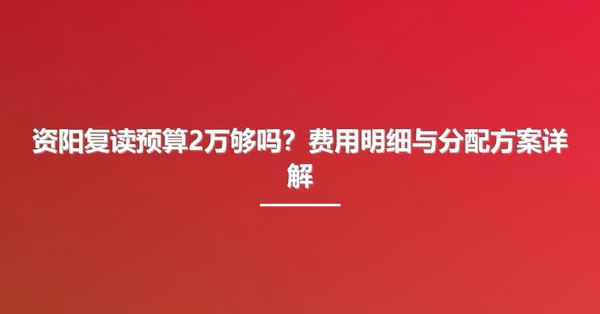 资阳复读预算2万够吗？费用明细与分配方案详解