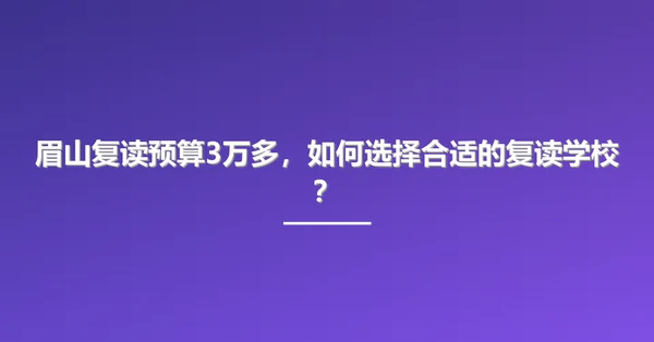 眉山复读预算3万多,如何选择合适的复读学校?
