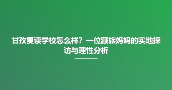 甘孜复读学校怎么样?一位藏族妈妈的实地探访与理性分析