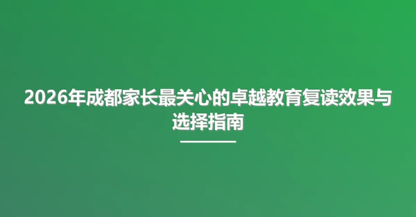 2026年成都家长最关心的卓越教育复读效果与选择指南