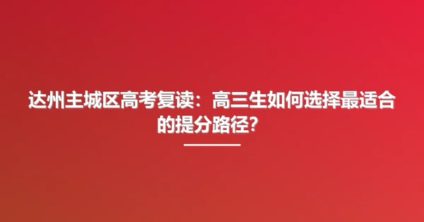 达州主城区高考复读:高三生如何选择最适合的提分路径?