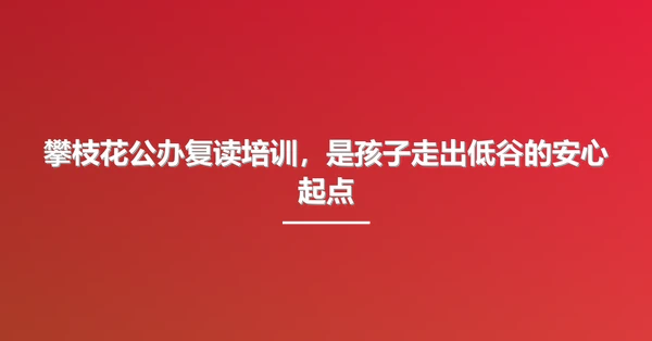 攀枝花公办复读培训,是孩子走出低谷的安心起点