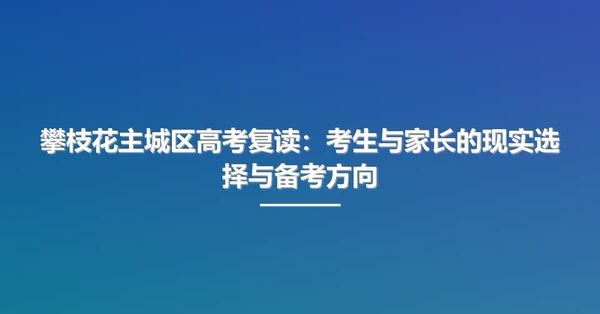 攀枝花主城区高考复读:考生与家长的现实选择与备考方向