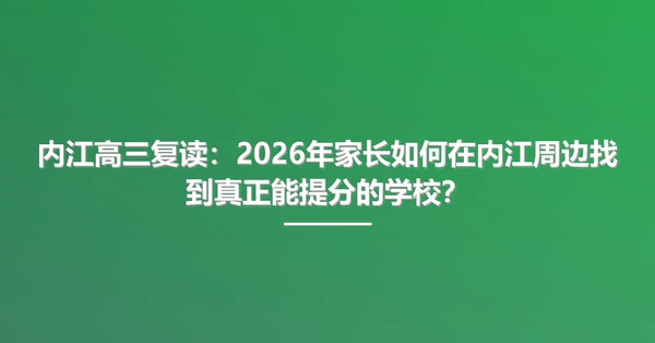 内江高三复读:2026年家长如何在内江周边找到真正能提分的学校?