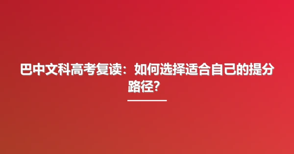 巴中文科高考复读:如何选择适合自己的提分路径?