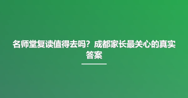 名师堂复读值得去吗?成都家长最关心的真实答案