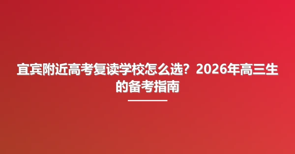 宜宾附近高考复读学校怎么选?2026年高三生的备考指南