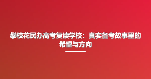 攀枝花民办高考复读学校:真实备考故事里的希望与方向