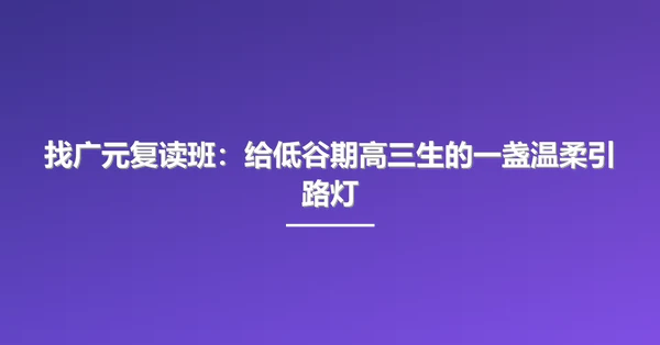 找广元复读班:给低谷期高三生的一盏温柔引路灯