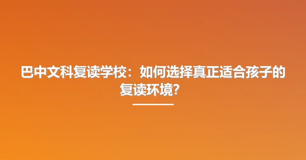 巴中文科复读学校:如何选择真正适合孩子的复读环境?