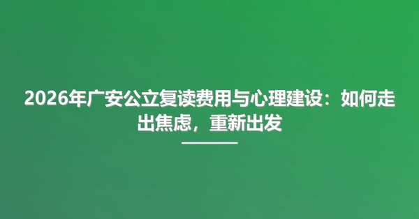 2026年广安公立复读费用与心理建设:如何走出焦虑,重新出发