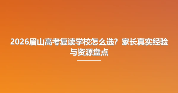 2026眉山高考复读学校怎么选?家长真实经验与资源盘点