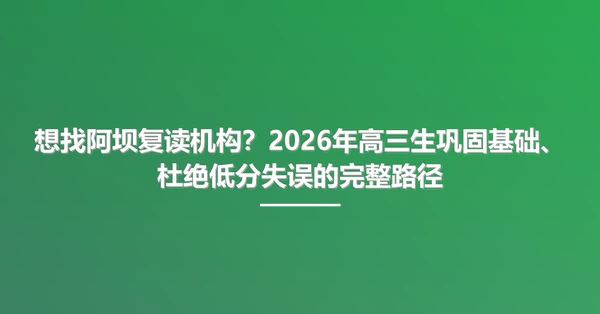 想找阿坝复读机构?2026年高三生巩固基础、杜绝低分失误的完整路径