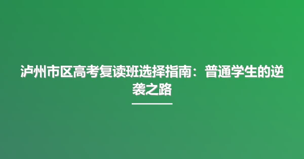 泸州市区高考复读班选择指南:普通学生的逆袭之路