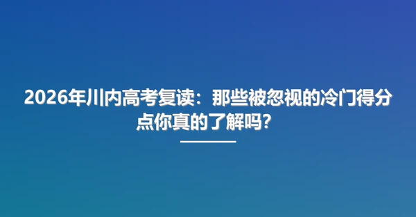 2026年川内高考复读:那些被忽视的冷门得分点你真的了解吗?