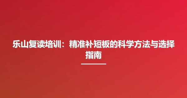 乐山复读培训:精准补短板的科学方法与选择指南