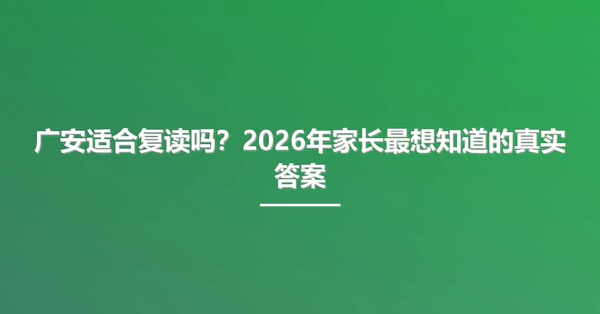 广安适合复读吗?2026年家长最想知道的真实答案