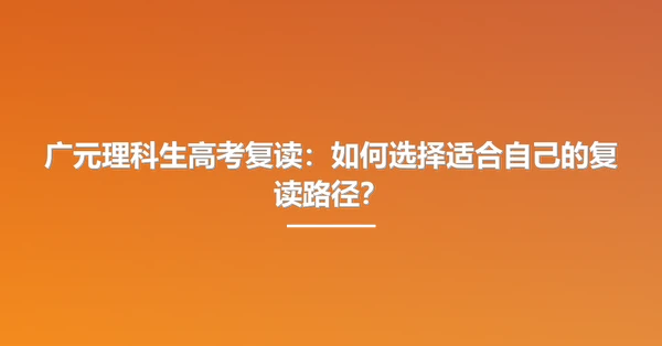 广元理科生高考复读:如何选择适合自己的复读路径?