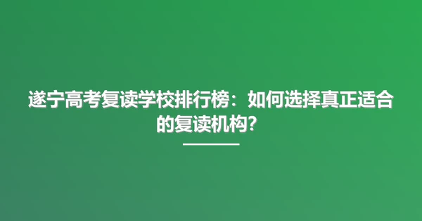 遂宁高考复读学校排行榜:如何选择真正适合的复读机构?