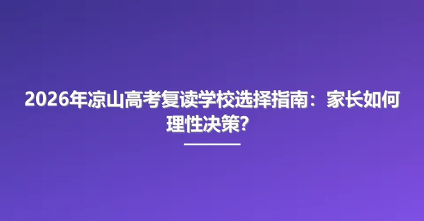 2026年凉山高考复读学校选择指南:家长如何理性决策?