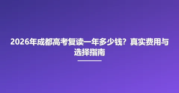 2026年成都高考复读一年多少钱？真实费用与选择指南