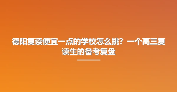 德阳复读便宜一点的学校怎么挑?一个高三复读生的备考复盘