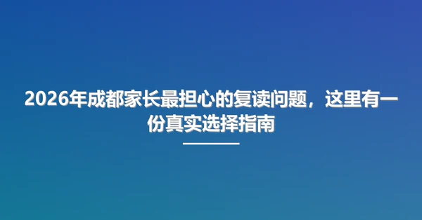 2026年成都家长最担心的复读问题,这里有一份真实选择指南