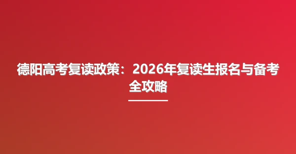 德阳高考复读政策:2026年复读生报名与备考全攻略