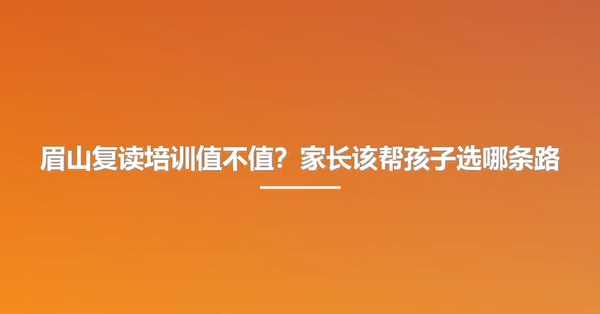 眉山复读培训值不值?家长该帮孩子选哪条路