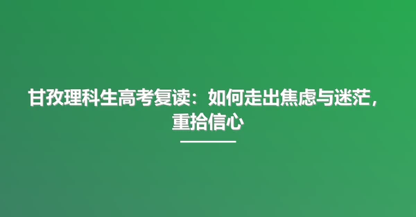 甘孜理科生高考复读:如何走出焦虑与迷茫,重拾信心