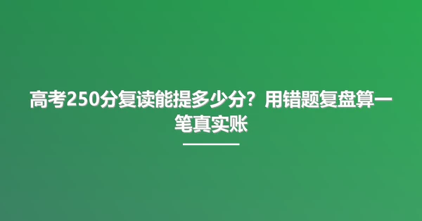 高考250分复读能提多少分？用错题复盘算一笔真实账