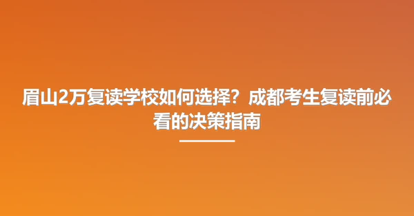 眉山2万复读学校如何选择?成都考生复读前必看的决策指南